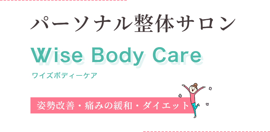 パーソナル整体サロン Wise Body Care ワイズボディーケア 姿勢改善 痛みの緩和 ダイエット